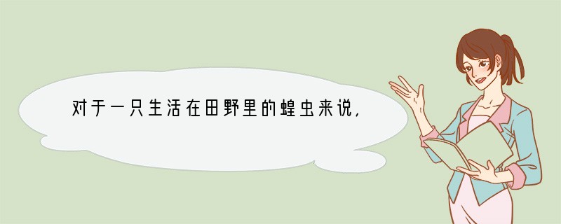 对于一只生活在田野里的蝗虫来说，影响它生存的环境因素包括[ ]A．阳光、温度、水、空